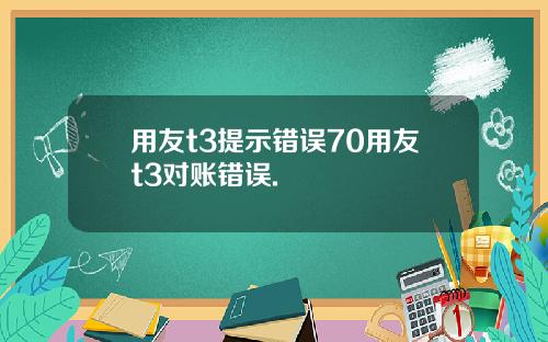 用友t3提示错误70用友t3对账错误.