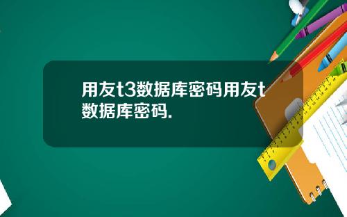 用友t3数据库密码用友t数据库密码.