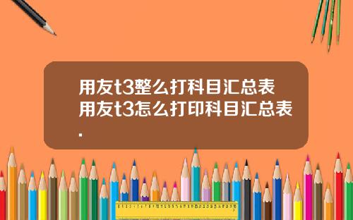 用友t3整么打科目汇总表用友t3怎么打印科目汇总表.