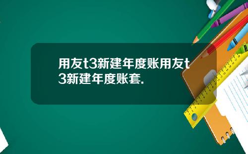 用友t3新建年度账用友t3新建年度账套.