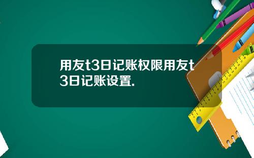 用友t3日记账权限用友t3日记账设置.