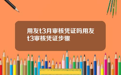 用友t3月审核凭证吗用友t3审核凭证步骤