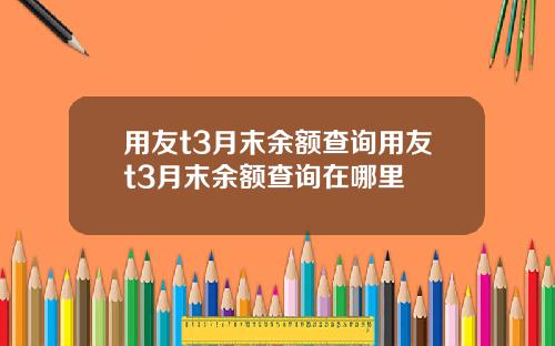 用友t3月末余额查询用友t3月末余额查询在哪里