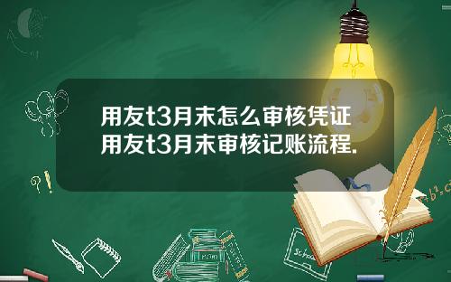 用友t3月末怎么审核凭证用友t3月末审核记账流程.