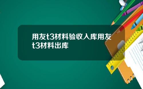 用友t3材料验收入库用友t3材料出库