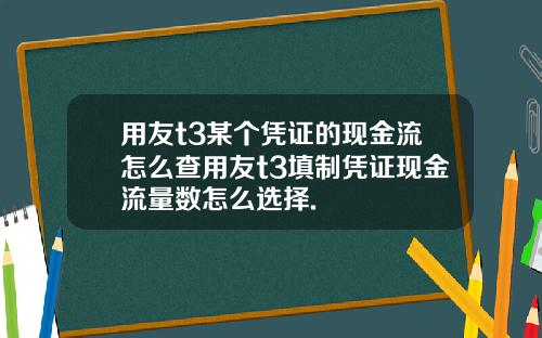 用友t3某个凭证的现金流怎么查用友t3填制凭证现金流量数怎么选择.