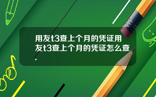 用友t3查上个月的凭证用友t3查上个月的凭证怎么查.