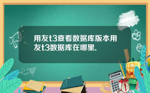 用友t3查看数据库版本用友t3数据库在哪里.