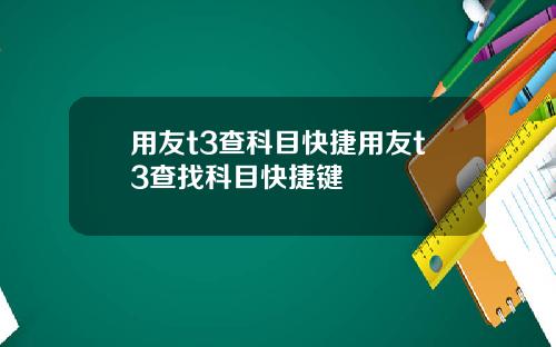 用友t3查科目快捷用友t3查找科目快捷键