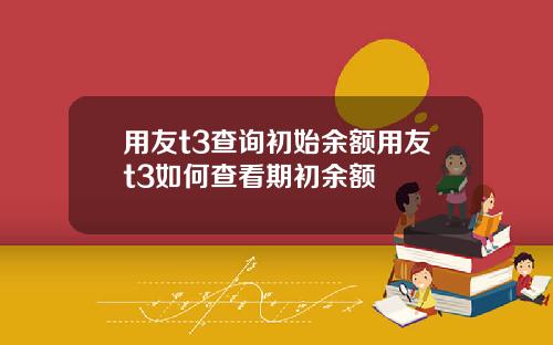 用友t3查询初始余额用友t3如何查看期初余额