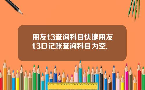 用友t3查询科目快捷用友t3日记账查询科目为空.