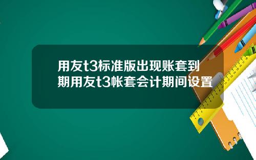 用友t3标准版出现账套到期用友t3帐套会计期间设置