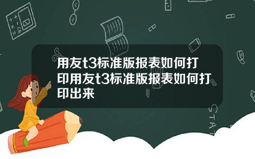 用友t3标准版报表如何打印用友t3标准版报表如何打印出来