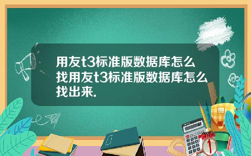 用友t3标准版数据库怎么找用友t3标准版数据库怎么找出来.