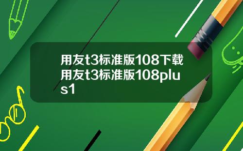 用友t3标准版108下载用友t3标准版108plus1