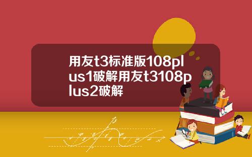 用友t3标准版108plus1破解用友t3108plus2破解