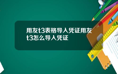 用友t3表格导入凭证用友t3怎么导入凭证