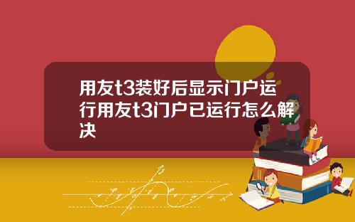 用友t3装好后显示门户运行用友t3门户已运行怎么解决