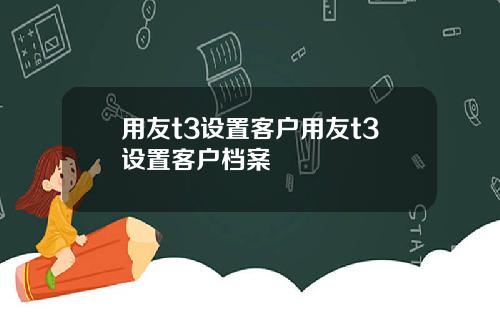 用友t3设置客户用友t3设置客户档案