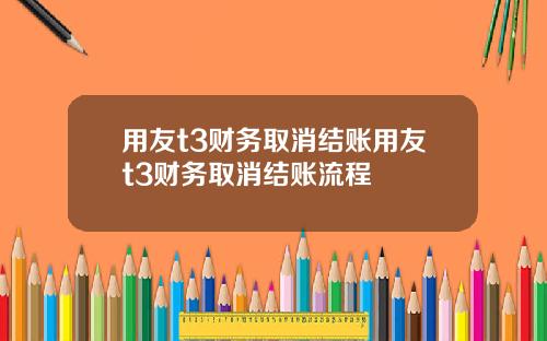 用友t3财务取消结账用友t3财务取消结账流程