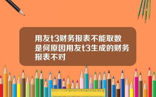 用友t3财务报表不能取数是何原因用友t3生成的财务报表不对