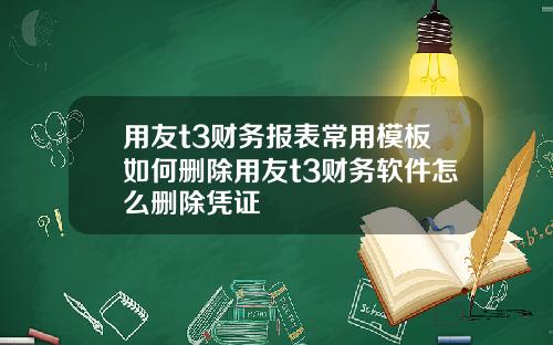 用友t3财务报表常用模板如何删除用友t3财务软件怎么删除凭证