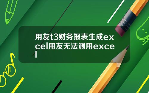 用友t3财务报表生成excel用友无法调用excel