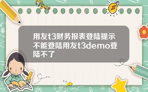 用友t3财务报表登陆提示不能登陆用友t3demo登陆不了