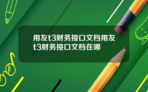 用友t3财务接口文档用友t3财务接口文档在哪