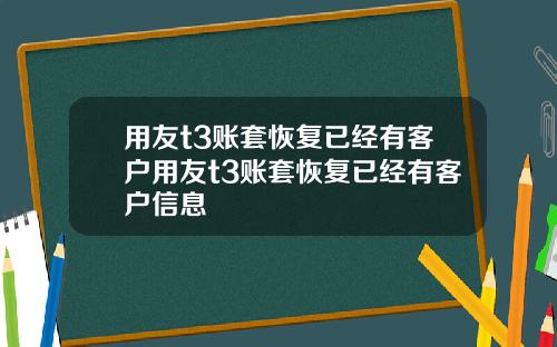 用友t3账套恢复已经有客户用友t3账套恢复已经有客户信息