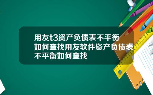 用友t3资产负债表不平衡如何查找用友软件资产负债表不平衡如何查找