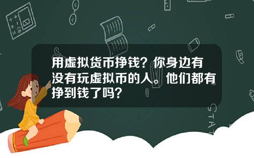 用虚拟货币挣钱？你身边有没有玩虚拟币的人。他们都有挣到钱了吗？