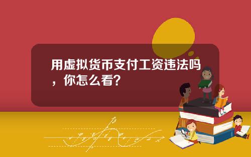 用虚拟货币支付工资违法吗，你怎么看？