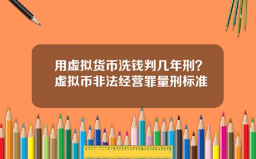 用虚拟货币洗钱判几年刑？虚拟币非法经营罪量刑标准