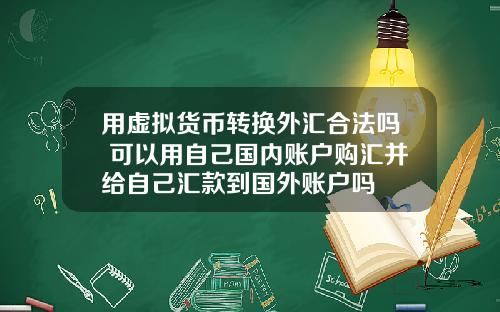 用虚拟货币转换外汇合法吗 可以用自己国内账户购汇并给自己汇款到国外账户吗