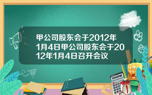 甲公司股东会于2012年1月4日甲公司股东会于2012年1月4日召开会议