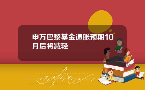 申万巴黎基金通胀预期10月后将减轻