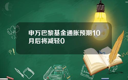 申万巴黎基金通胀预期10月后将减轻0