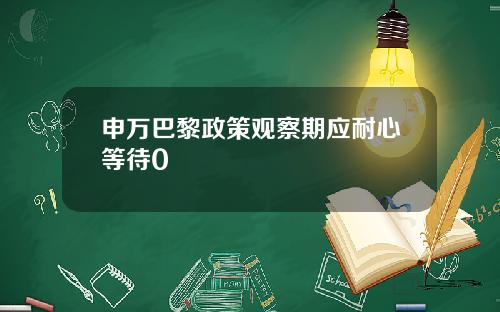 申万巴黎政策观察期应耐心等待0