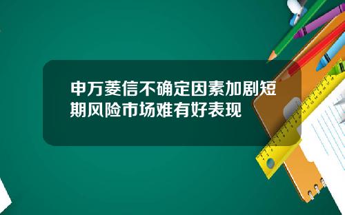 申万菱信不确定因素加剧短期风险市场难有好表现