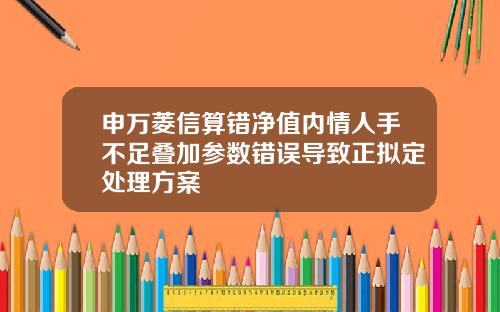 申万菱信算错净值内情人手不足叠加参数错误导致正拟定处理方案