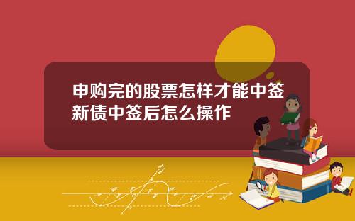 申购完的股票怎样才能中签新债中签后怎么操作