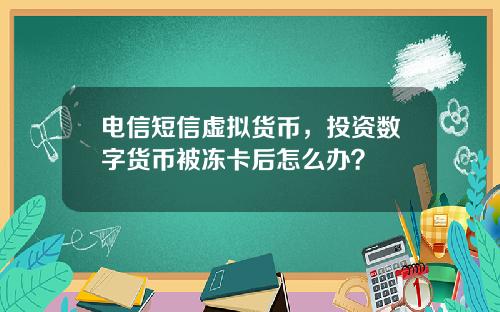 电信短信虚拟货币，投资数字货币被冻卡后怎么办？