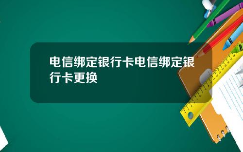 电信绑定银行卡电信绑定银行卡更换