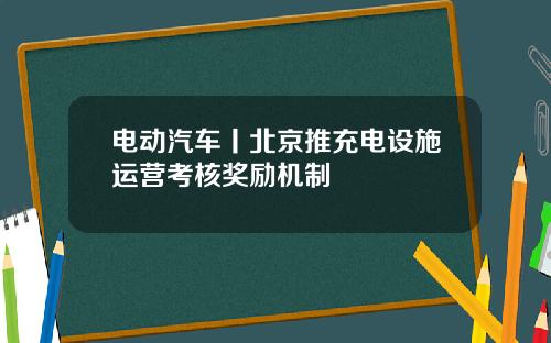 电动汽车丨北京推充电设施运营考核奖励机制