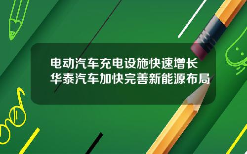 电动汽车充电设施快速增长华泰汽车加快完善新能源布局