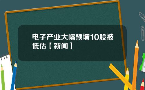 电子产业大幅预增10股被低估【新闻】