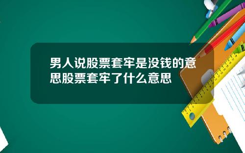 男人说股票套牢是没钱的意思股票套牢了什么意思