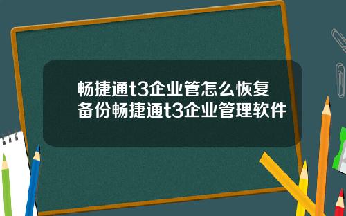 畅捷通t3企业管怎么恢复备份畅捷通t3企业管理软件