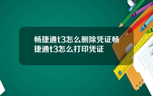 畅捷通t3怎么删除凭证畅捷通t3怎么打印凭证